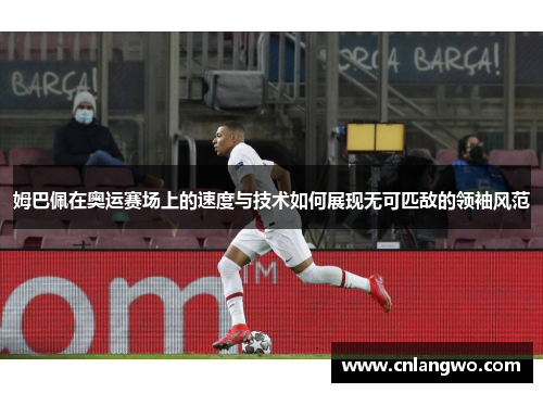 姆巴佩在奥运赛场上的速度与技术如何展现无可匹敌的领袖风范