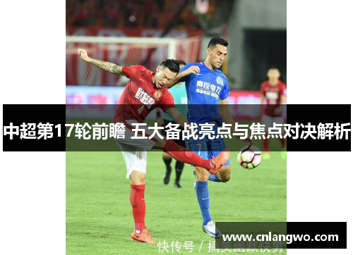 中超第17轮前瞻 五大备战亮点与焦点对决解析