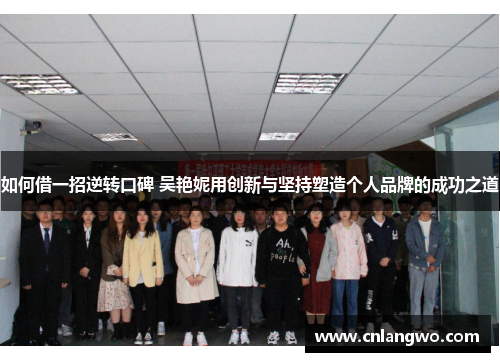如何借一招逆转口碑 吴艳妮用创新与坚持塑造个人品牌的成功之道