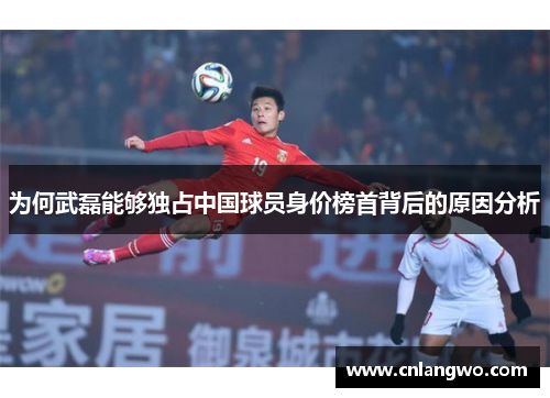 为何武磊能够独占中国球员身价榜首背后的原因分析