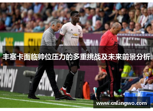 丰塞卡面临帅位压力的多重挑战及未来前景分析
