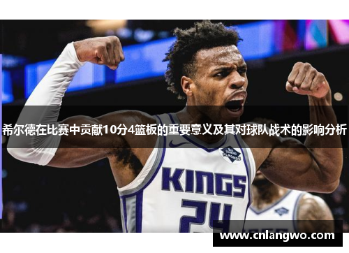 希尔德在比赛中贡献10分4篮板的重要意义及其对球队战术的影响分析