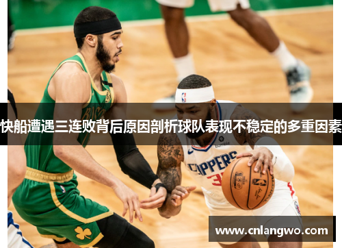快船遭遇三连败背后原因剖析球队表现不稳定的多重因素