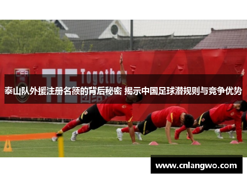 泰山队外援注册名额的背后秘密 揭示中国足球潜规则与竞争优势