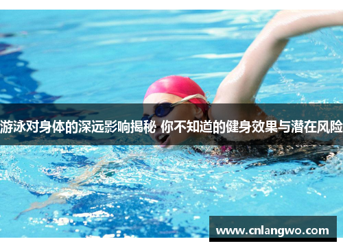 游泳对身体的深远影响揭秘 你不知道的健身效果与潜在风险