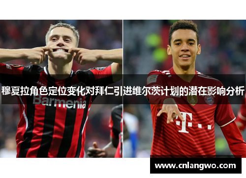 穆夏拉角色定位变化对拜仁引进维尔茨计划的潜在影响分析