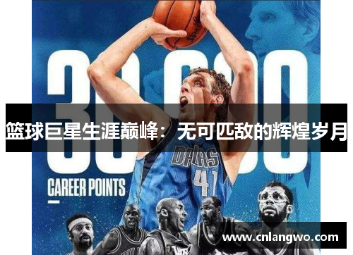 篮球巨星生涯巅峰：无可匹敌的辉煌岁月