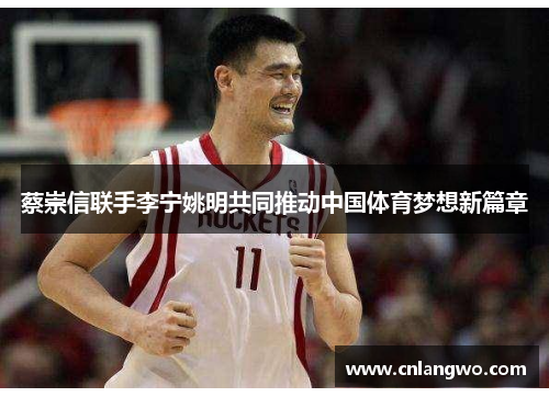 蔡崇信联手李宁姚明共同推动中国体育梦想新篇章 蔡崇信联手李宁姚明共同推动中国体育梦想新篇章