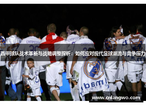 西甲球队战术革新与战略调整探析:如何应对现代足球潮流与竞争压力 西甲球队战术革新与战略调整探析:如何应对现代足球潮流与竞争压力