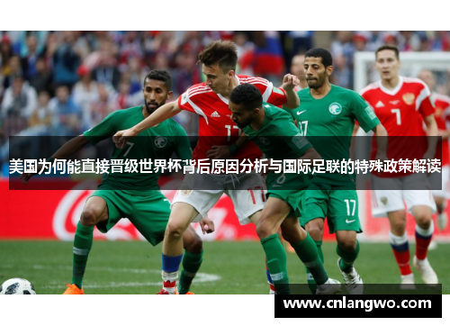 美国为何能直接晋级世界杯背后原因分析与国际足联的特殊政策解读