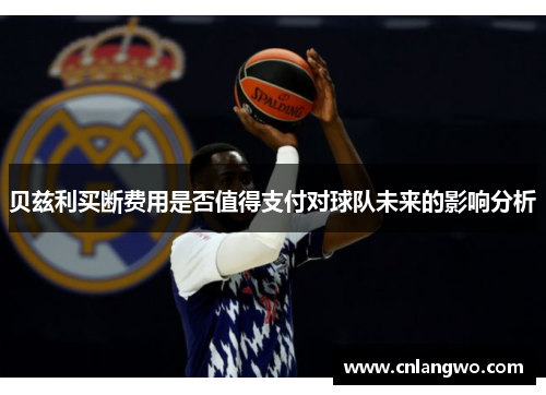 贝兹利买断费用是否值得支付对球队未来的影响分析 贝兹利买断费用是否值得支付对球队未来的影响分析