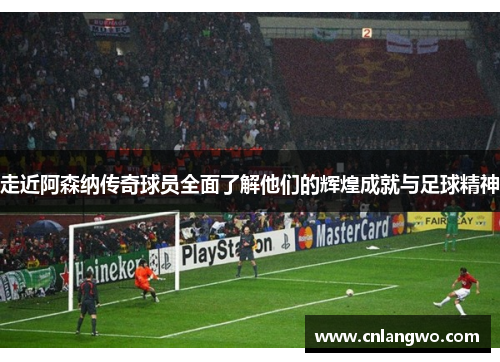 走近阿森纳传奇球员全面了解他们的辉煌成就与足球精神