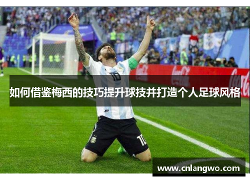 如何借鉴梅西的技巧提升球技并打造个人足球风格