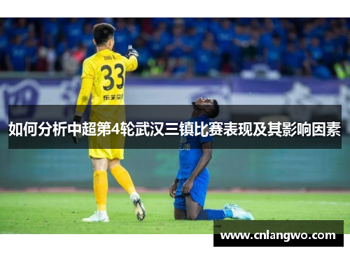 如何分析中超第4轮武汉三镇比赛表现及其影响因素